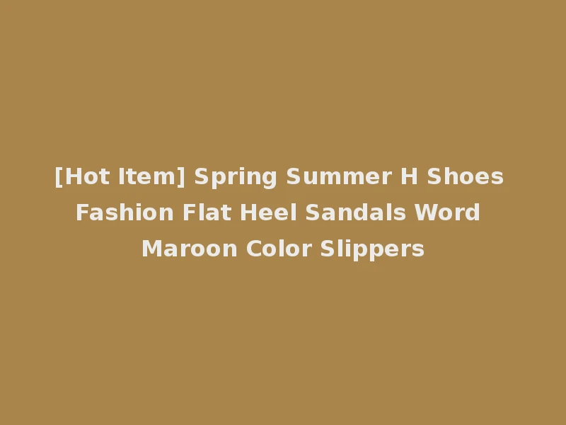 [Hot Item] Spring Summer H Shoes Fashion Flat Heel Sandals Word Maroon Color Slippers