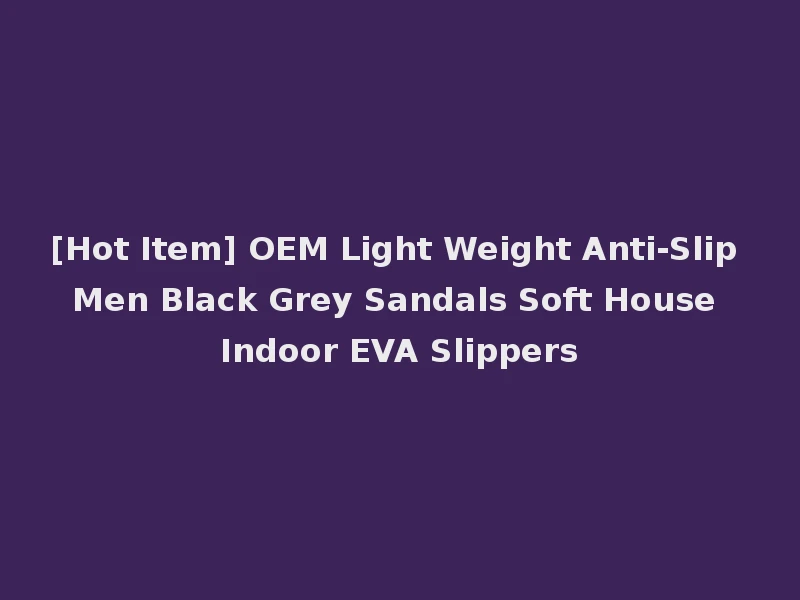 [Hot Item] OEM Light Weight Anti-Slip Men Black Grey Sandals Soft House Indoor EVA Slippers