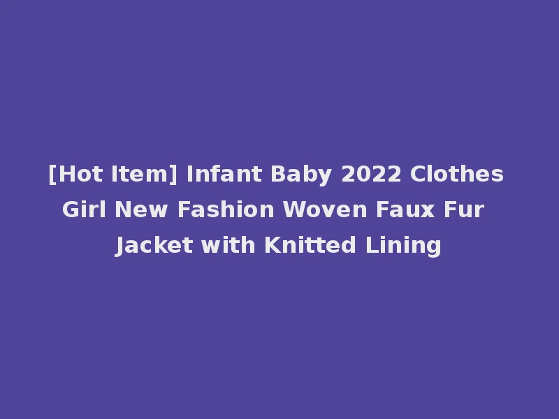 [Hot Item] Infant Baby 2022 Clothes Girl New Fashion Woven Faux Fur Jacket with Knitted Lining