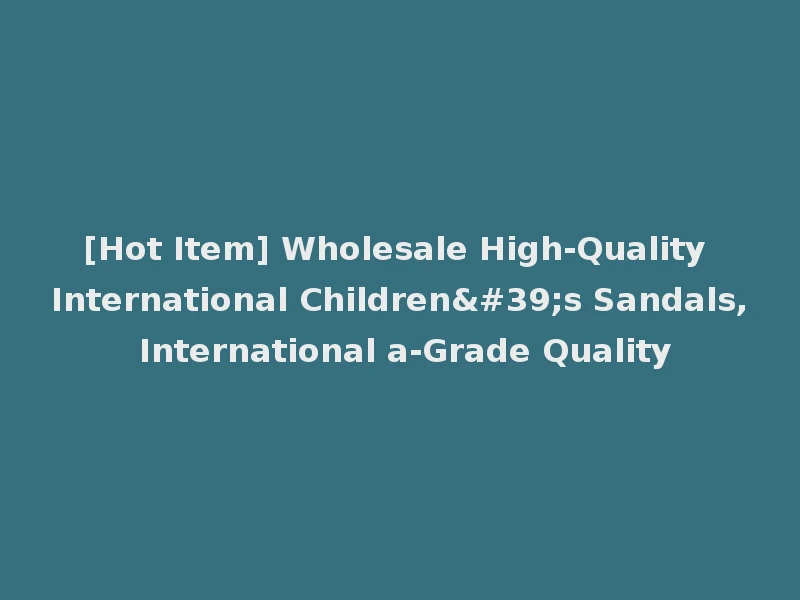 [Hot Item] Wholesale High-Quality International Children's Sandals, International a-Grade Quality