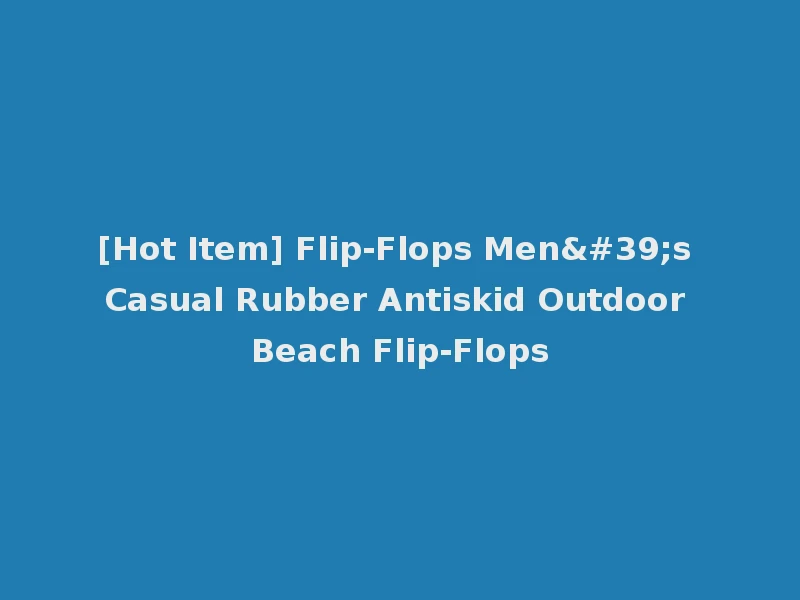 [Hot Item] Flip-Flops Men's Casual Rubber Antiskid Outdoor Beach Flip-Flops
