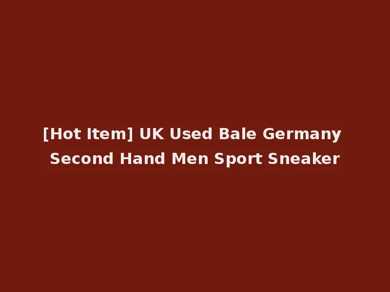 [Hot Item] UK Used Bale Germany Second Hand Men Sport Sneaker