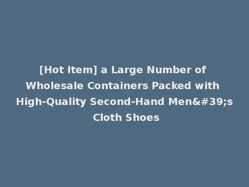 [Hot Item] a Large Number of Wholesale Containers Packed with High-Quality Second-Hand Men's Cloth Shoes
