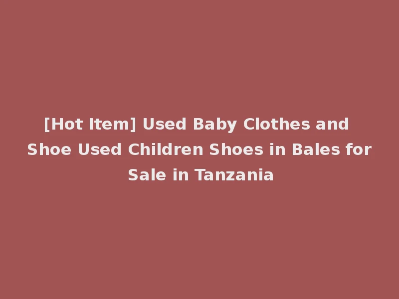 [Hot Item] Used Baby Clothes and Shoe Used Children Shoes in Bales for Sale in Tanzania