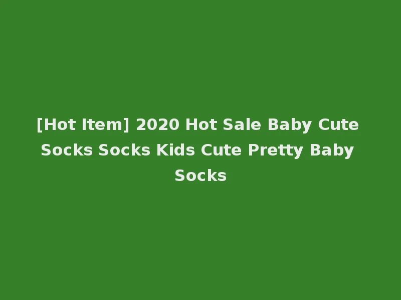 [Hot Item] 2020 Hot Sale Baby Cute Socks Socks Kids Cute Pretty Baby Socks
