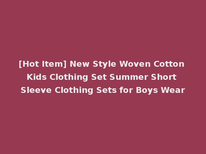 [Hot Item] New Style Woven Cotton Kids Clothing Set Summer Short Sleeve Clothing Sets for Boys Wear