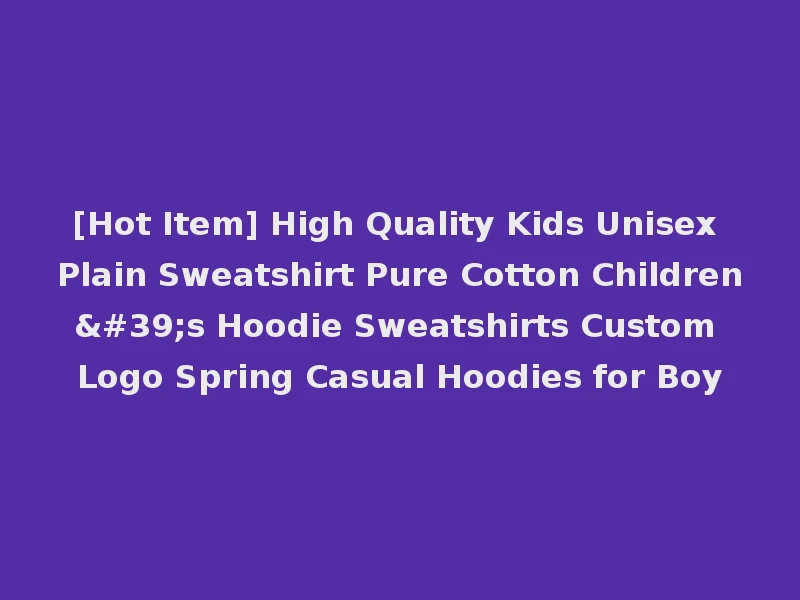 [Hot Item] High Quality Kids Unisex Plain Sweatshirt Pure Cotton Children's Hoodie Sweatshirts Custom Logo Spring Casual Hoodies for Boy