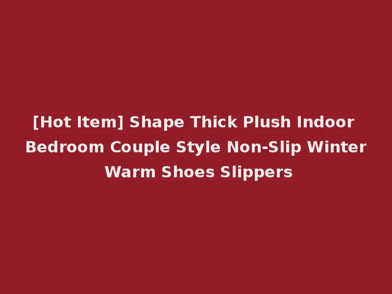 [Hot Item] Shape Thick Plush Indoor Bedroom Couple Style Non-Slip Winter Warm Shoes Slippers