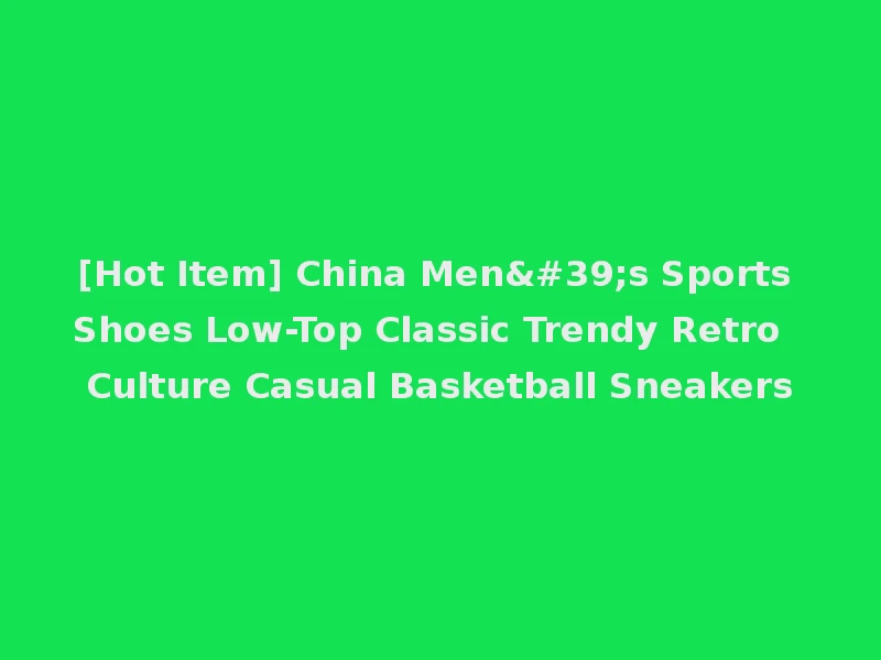 [Hot Item] China Men's Sports Shoes Low-Top Classic Trendy Retro Culture Casual Basketball Sneakers
