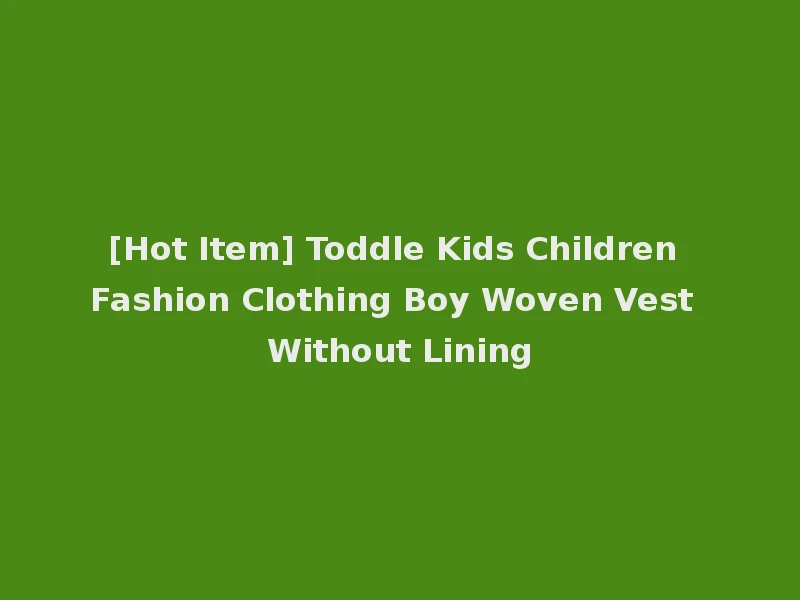 [Hot Item] Toddle Kids Children Fashion Clothing Boy Woven Vest Without Lining