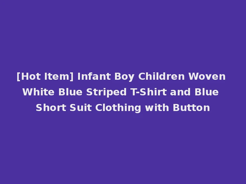 [Hot Item] Infant Boy Children Woven White Blue Striped T-Shirt and Blue Short Suit Clothing with Button