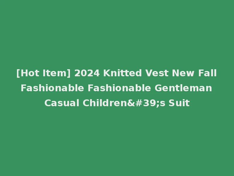 [Hot Item] 2024 Knitted Vest New Fall Fashionable Fashionable Gentleman Casual Children's Suit