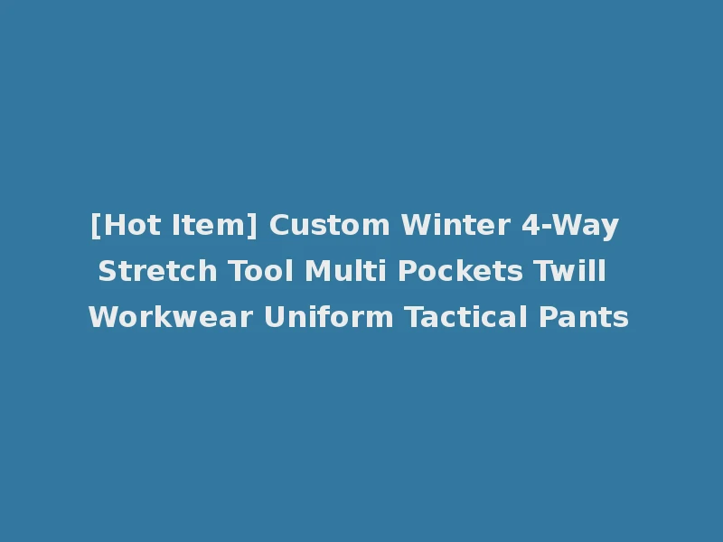 [Hot Item] Custom Winter 4-Way Stretch Tool Multi Pockets Twill Workwear Uniform Tactical Pants