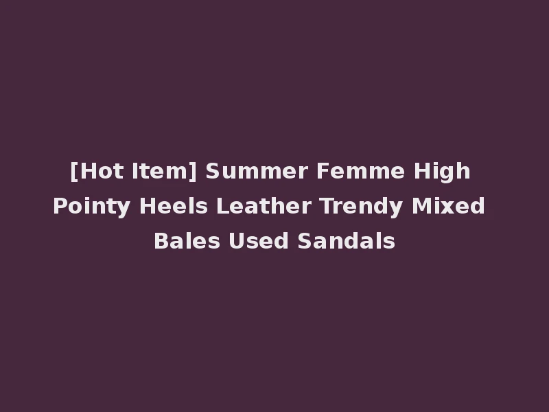 [Hot Item] Summer Femme High Pointy Heels Leather Trendy Mixed Bales Used Sandals