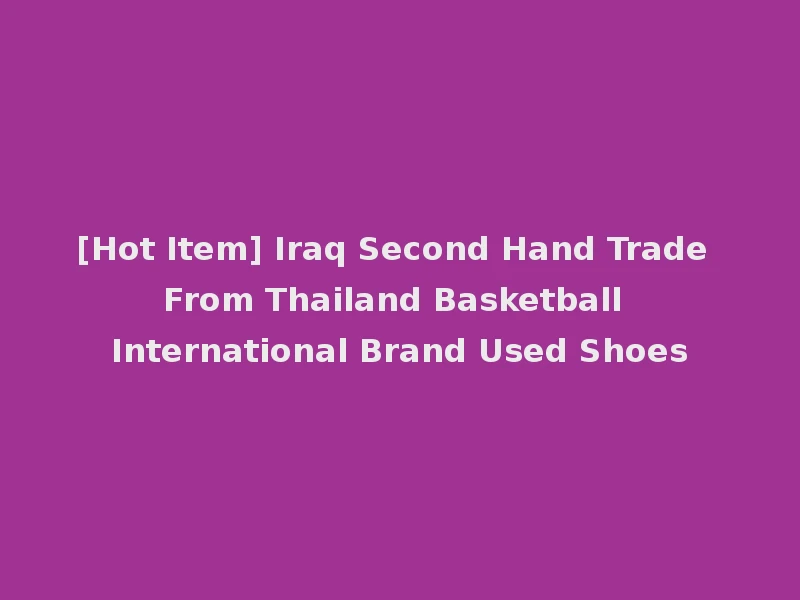 [Hot Item] Iraq Second Hand Trade From Thailand Basketball International Brand Used Shoes