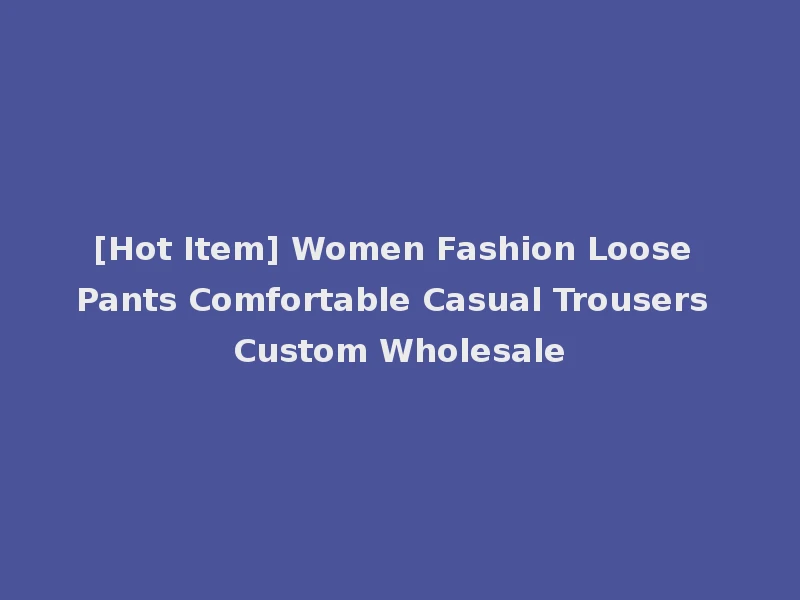 [Hot Item] Women Fashion Loose Pants Comfortable Casual Trousers Custom Wholesale