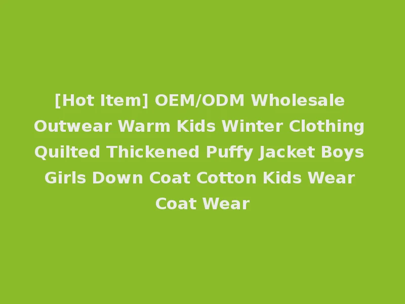 [Hot Item] OEM/ODM Wholesale Outwear Warm Kids Winter Clothing Quilted Thickened Puffy Jacket Boys Girls Down Coat Cotton Kids Wear Coat Wear