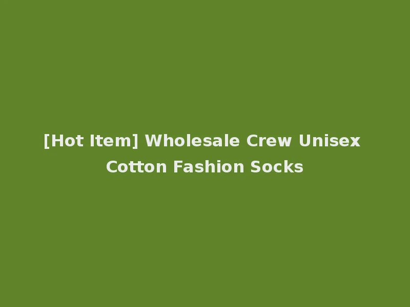 [Hot Item] Wholesale Crew Unisex Cotton Fashion Socks