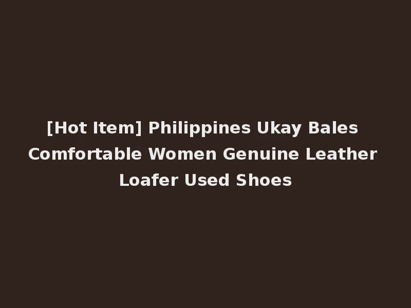 [Hot Item] Philippines Ukay Bales Comfortable Women Genuine Leather Loafer Used Shoes
