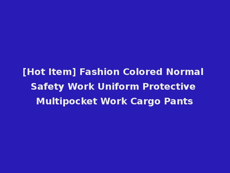 [Hot Item] Fashion Colored Normal Safety Work Uniform Protective Multipocket Work Cargo Pants