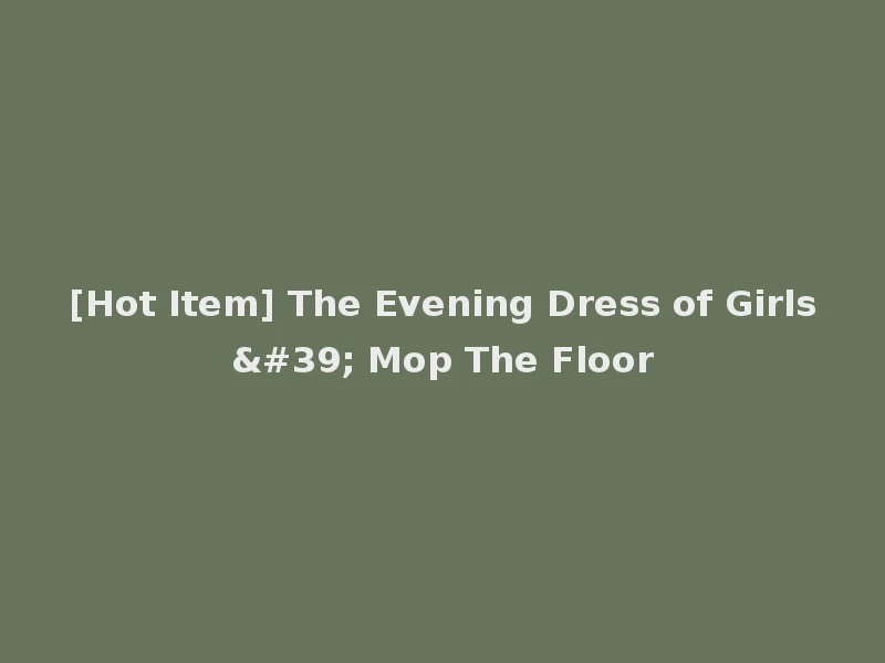 [Hot Item] The Evening Dress of Girls' Mop The Floor