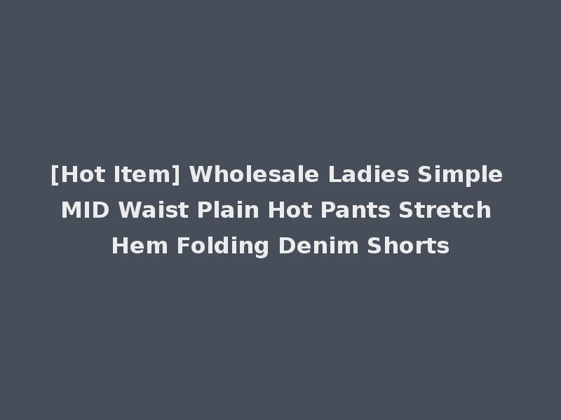 [Hot Item] Wholesale Ladies Simple MID Waist Plain Hot Pants Stretch Hem Folding Denim Shorts