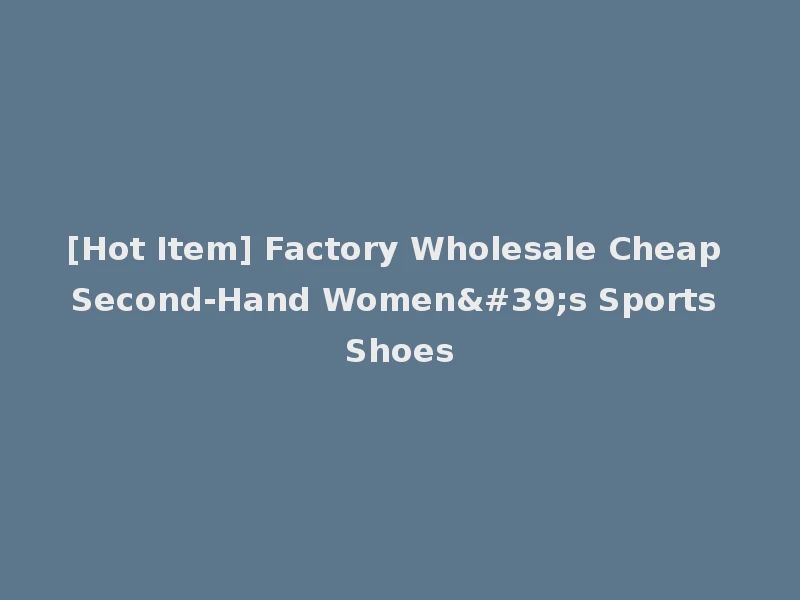 [Hot Item] Factory Wholesale Cheap Second-Hand Women's Sports Shoes