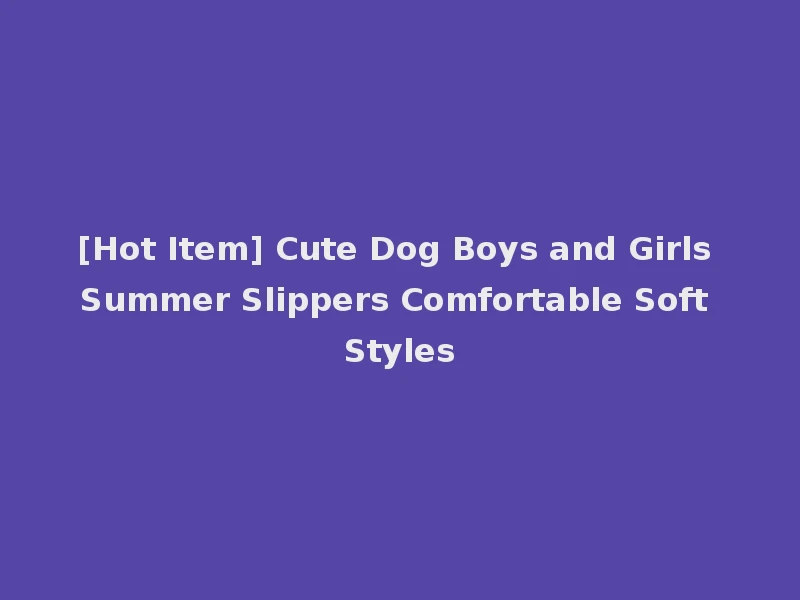 [Hot Item] Cute Dog Boys and Girls Summer Slippers Comfortable Soft Styles