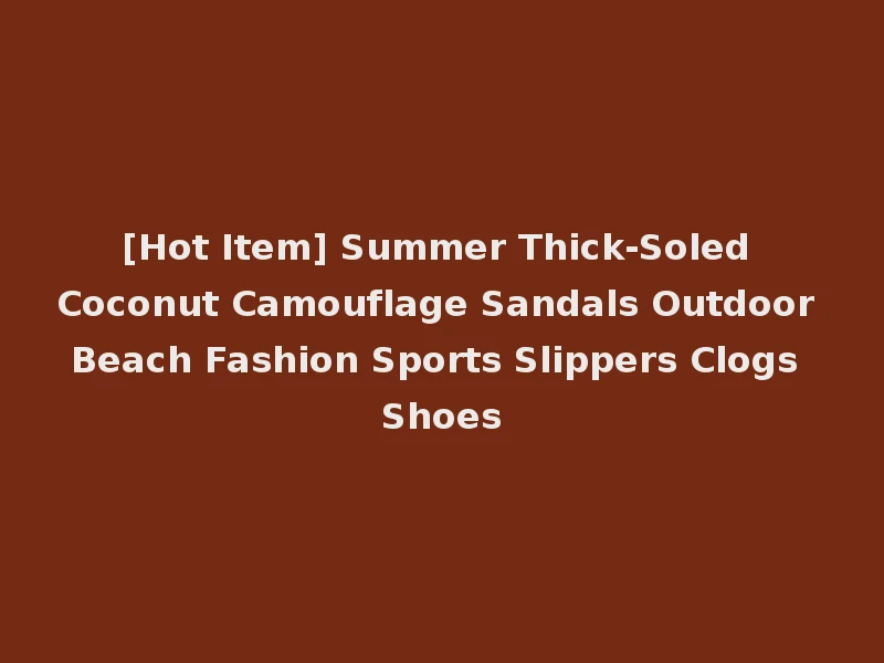 [Hot Item] Summer Thick-Soled Coconut Camouflage Sandals Outdoor Beach Fashion Sports Slippers Clogs Shoes