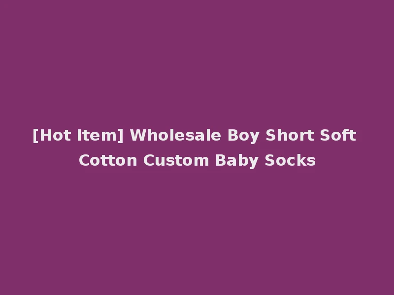 [Hot Item] Wholesale Boy Short Soft Cotton Custom Baby Socks