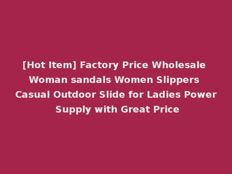 [Hot Item] Factory Price Wholesale Woman sandals Women Slippers Casual Outdoor Slide for Ladies Power Supply with Great Price