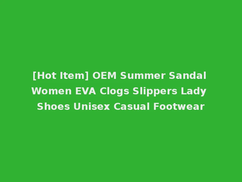 [Hot Item] OEM Summer Sandal Women EVA Clogs Slippers Lady Shoes Unisex Casual Footwear