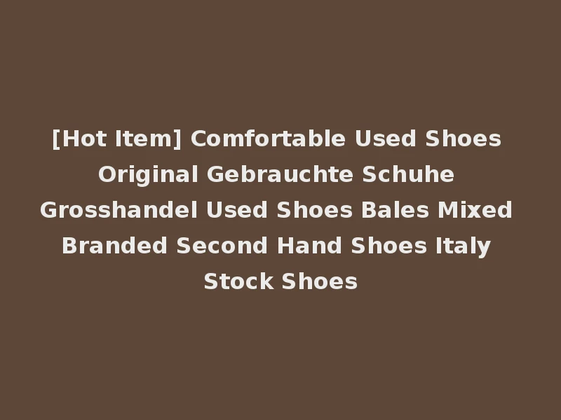 [Hot Item] Comfortable Used Shoes Original Gebrauchte Schuhe Grosshandel Used Shoes Bales Mixed Branded Second Hand Shoes Italy Stock Shoes
