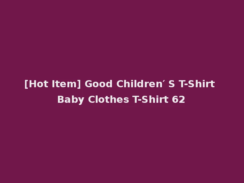 [Hot Item] Good Children′ S T-Shirt Baby Clothes T-Shirt 62