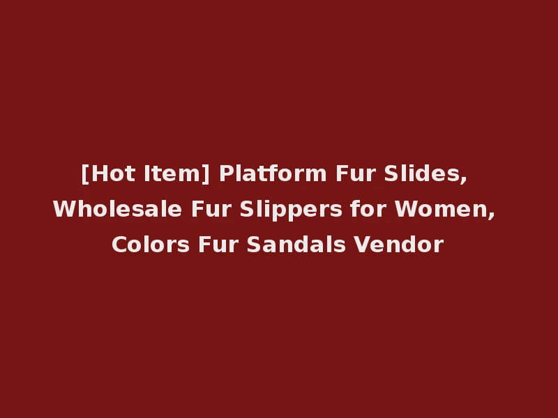 [Hot Item] Platform Fur Slides, Wholesale Fur Slippers for Women, Colors Fur Sandals Vendor