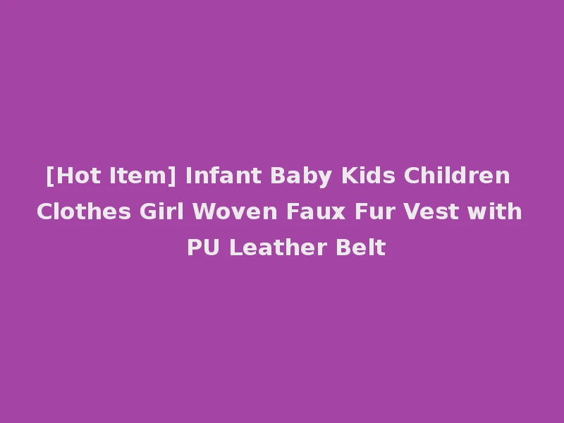 [Hot Item] Infant Baby Kids Children Clothes Girl Woven Faux Fur Vest with PU Leather Belt
