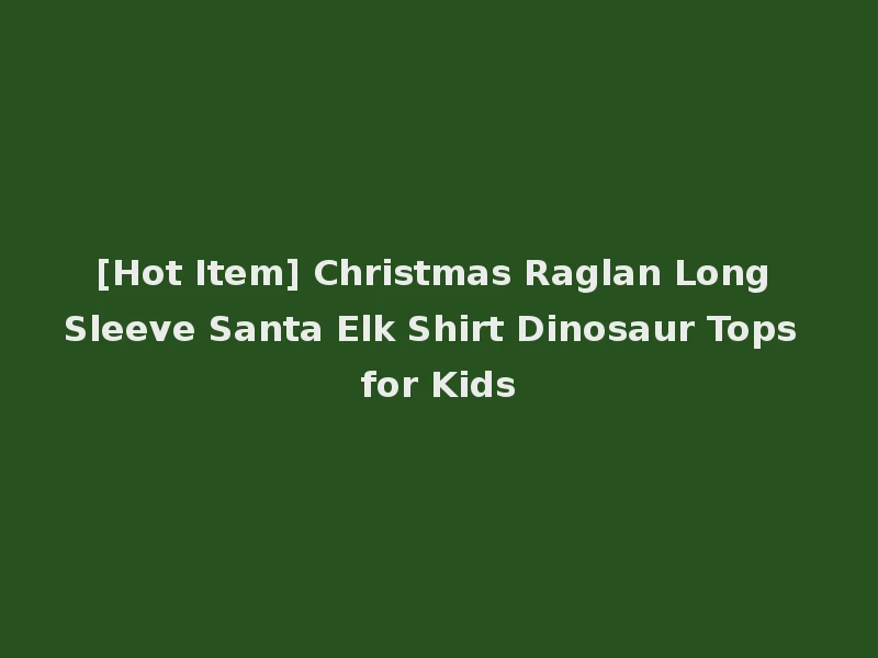 [Hot Item] Christmas Raglan Long Sleeve Santa Elk Shirt Dinosaur Tops for Kids