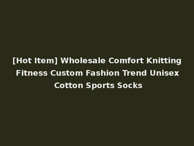 [Hot Item] Wholesale Comfort Knitting Fitness Custom Fashion Trend Unisex Cotton Sports Socks