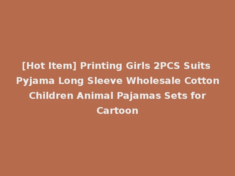[Hot Item] Printing Girls 2PCS Suits Pyjama Long Sleeve Wholesale Cotton Children Animal Pajamas Sets for Cartoon