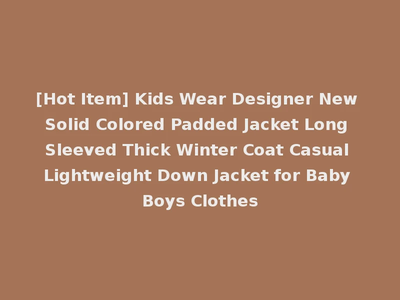 [Hot Item] Kids Wear Designer New Solid Colored Padded Jacket Long Sleeved Thick Winter Coat Casual Lightweight Down Jacket for Baby Boys Clothes