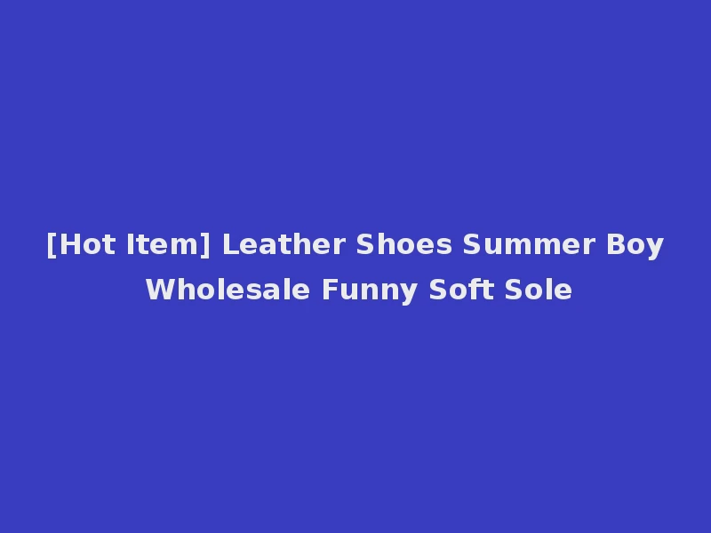 [Hot Item] Leather Shoes Summer Boy Wholesale Funny Soft Sole