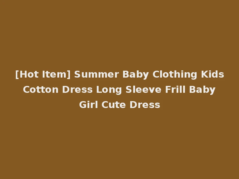 [Hot Item] Summer Baby Clothing Kids Cotton Dress Long Sleeve Frill Baby Girl Cute Dress