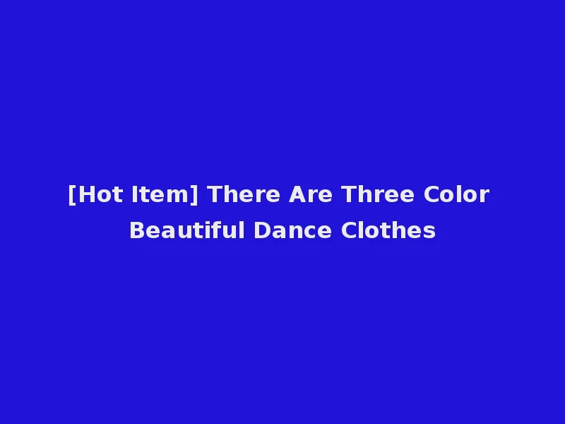 [Hot Item] There Are Three Color Beautiful Dance Clothes