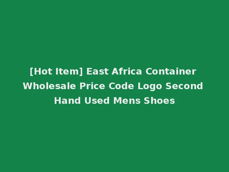 [Hot Item] East Africa Container Wholesale Price Code Logo Second Hand Used Mens Shoes