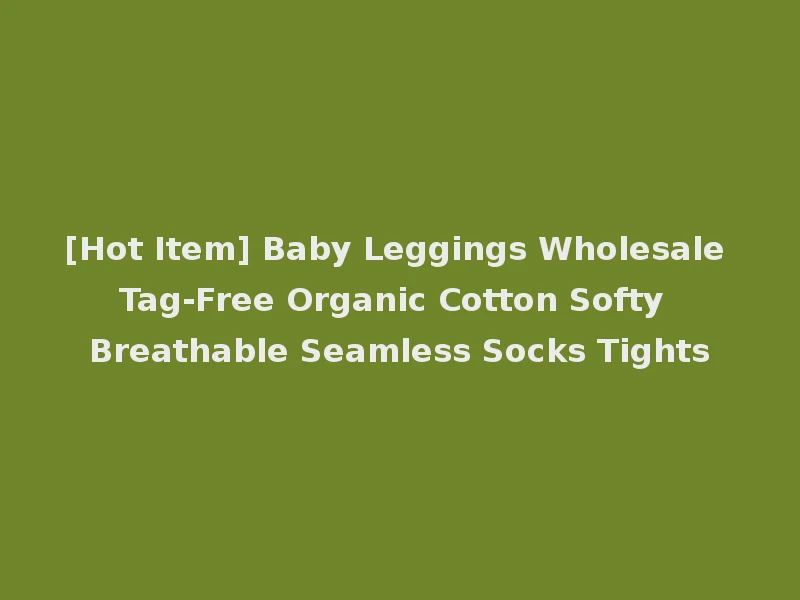 [Hot Item] Baby Leggings Wholesale Tag-Free Organic Cotton Softy Breathable Seamless Socks Tights