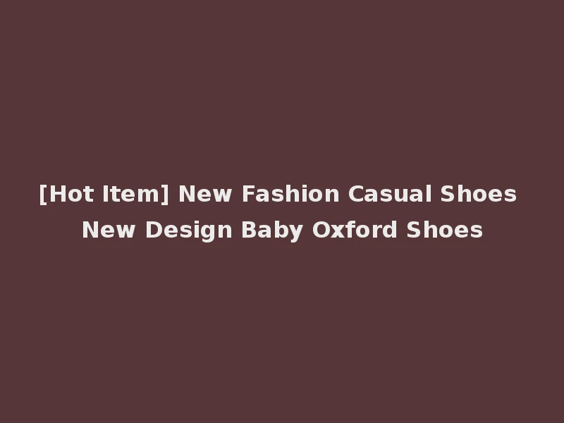 [Hot Item] New Fashion Casual Shoes New Design Baby Oxford Shoes