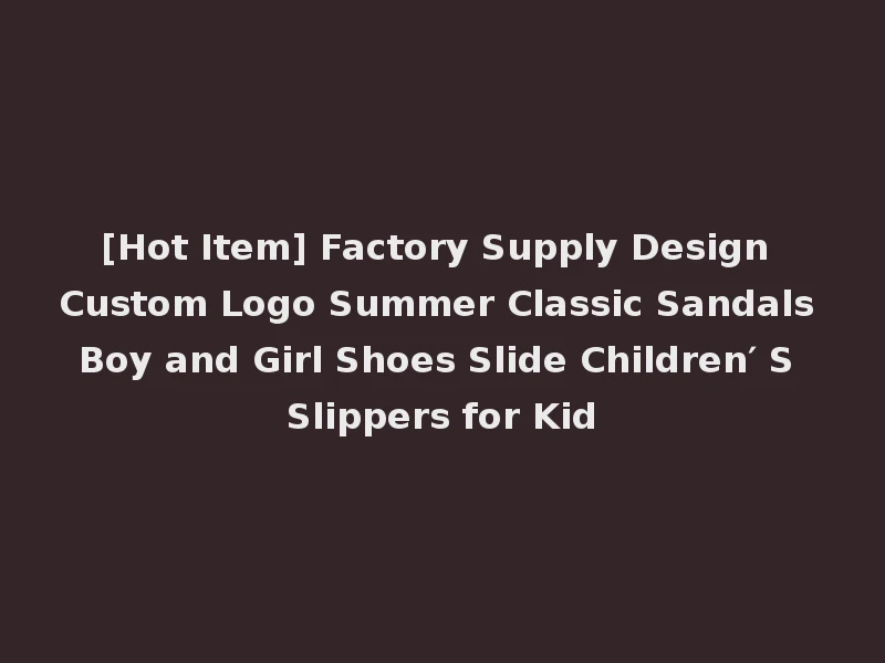 [Hot Item] Factory Supply Design Custom Logo Summer Classic Sandals Boy and Girl Shoes Slide Children′ S Slippers for Kid