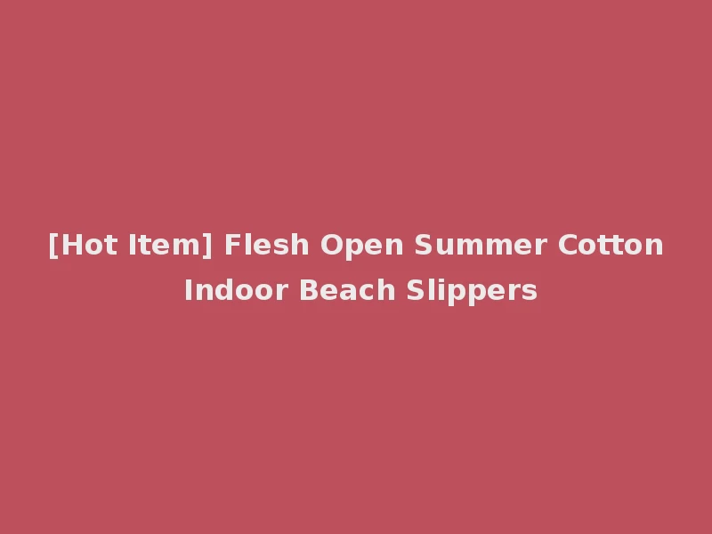 [Hot Item] Flesh Open Summer Cotton Indoor Beach Slippers
