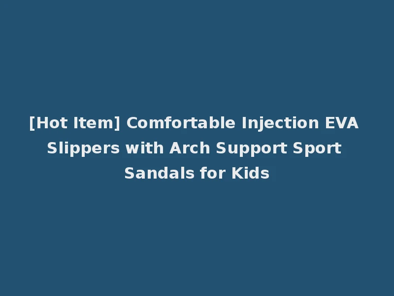 [Hot Item] Comfortable Injection EVA Slippers with Arch Support Sport Sandals for Kids