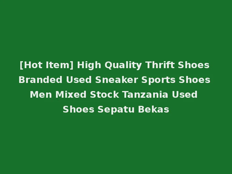 [Hot Item] High Quality Thrift Shoes Branded Used Sneaker Sports Shoes Men Mixed Stock Tanzania Used Shoes Sepatu Bekas